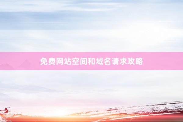 免费网站空间和域名请求攻略