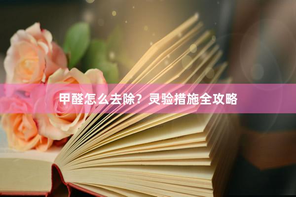 甲醛怎么去除？灵验措施全攻略
