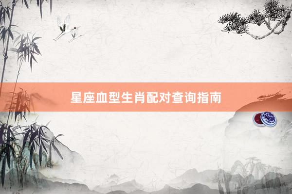 星座血型生肖配对查询指南