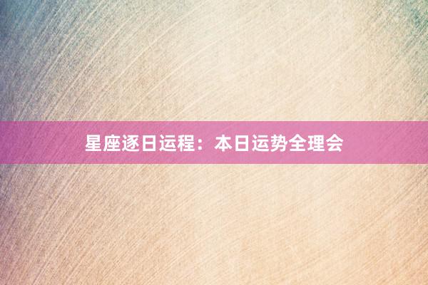 星座逐日运程:本日运势全理会