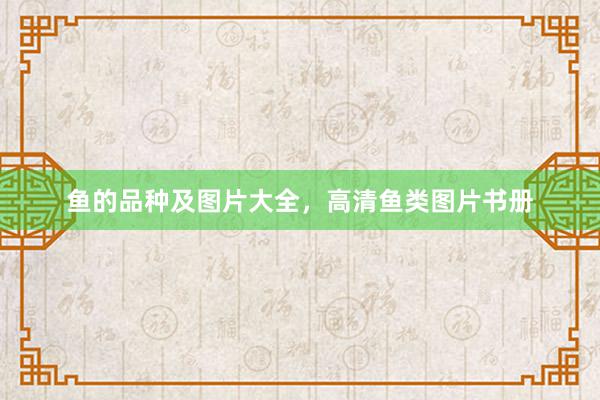 鱼的品种及图片大全，高清鱼类图片书册