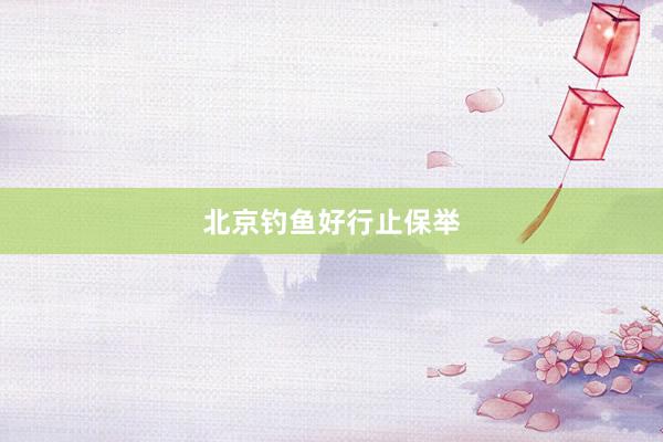北京钓鱼好行止保举