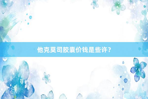 他克莫司胶囊价钱是些许?